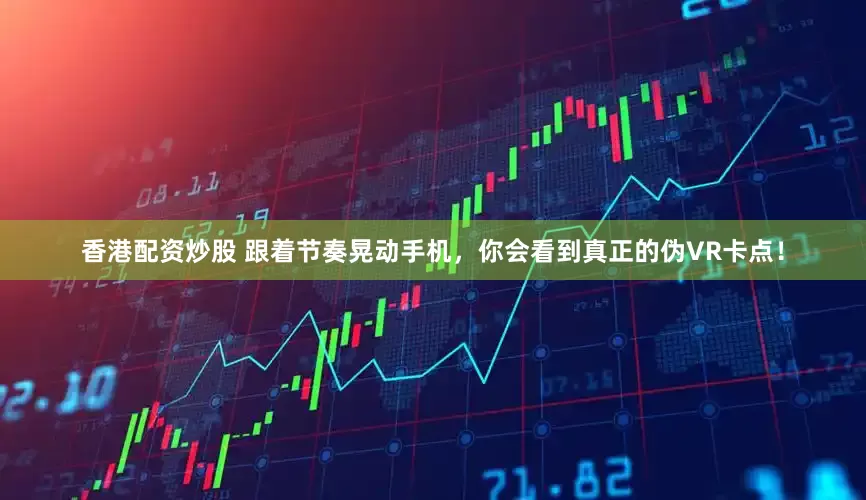香港配资炒股 跟着节奏晃动手机，你会看到真正的伪VR卡点！