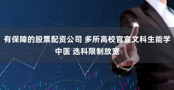 有保障的股票配资公司 多所高校官宣文科生能学中医 选科限制放宽