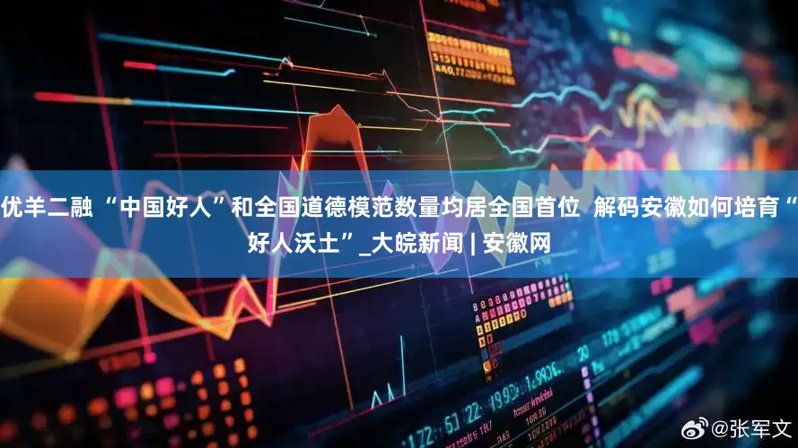 优羊二融 “中国好人”和全国道德模范数量均居全国首位  解码安徽如何培育“好人沃土”_大皖新闻 | 安徽网