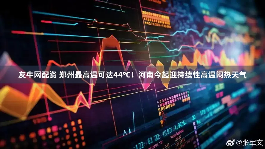友牛网配资 郑州最高温可达44℃！河南今起迎持续性高温闷热天气