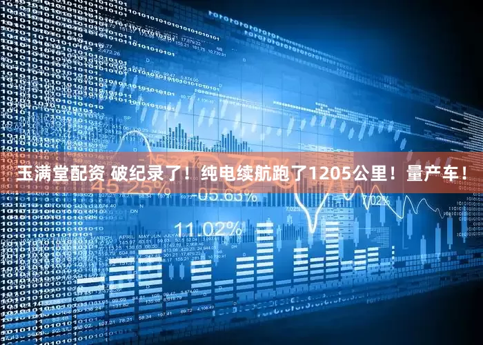 玉满堂配资 破纪录了！纯电续航跑了1205公里！量产车！