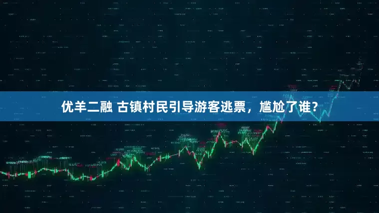 优羊二融 古镇村民引导游客逃票，尴尬了谁？