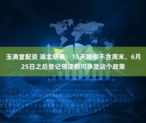 玉满堂配资 湖北明确：15天婚假不含周末，6月25日之后登记领证都可享受这个政策