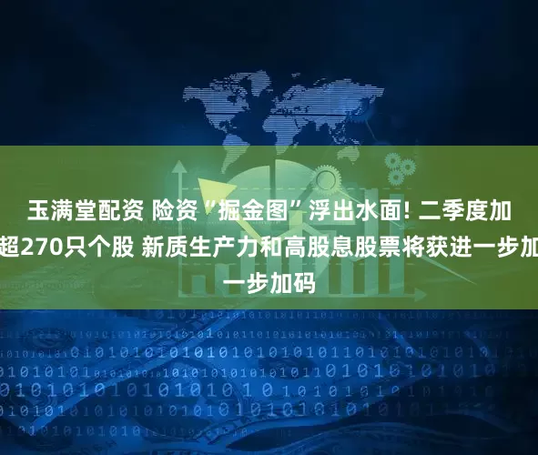 玉满堂配资 险资“掘金图”浮出水面! 二季度加仓超270只个股 新质生产力和高股息股票将获进一步加码