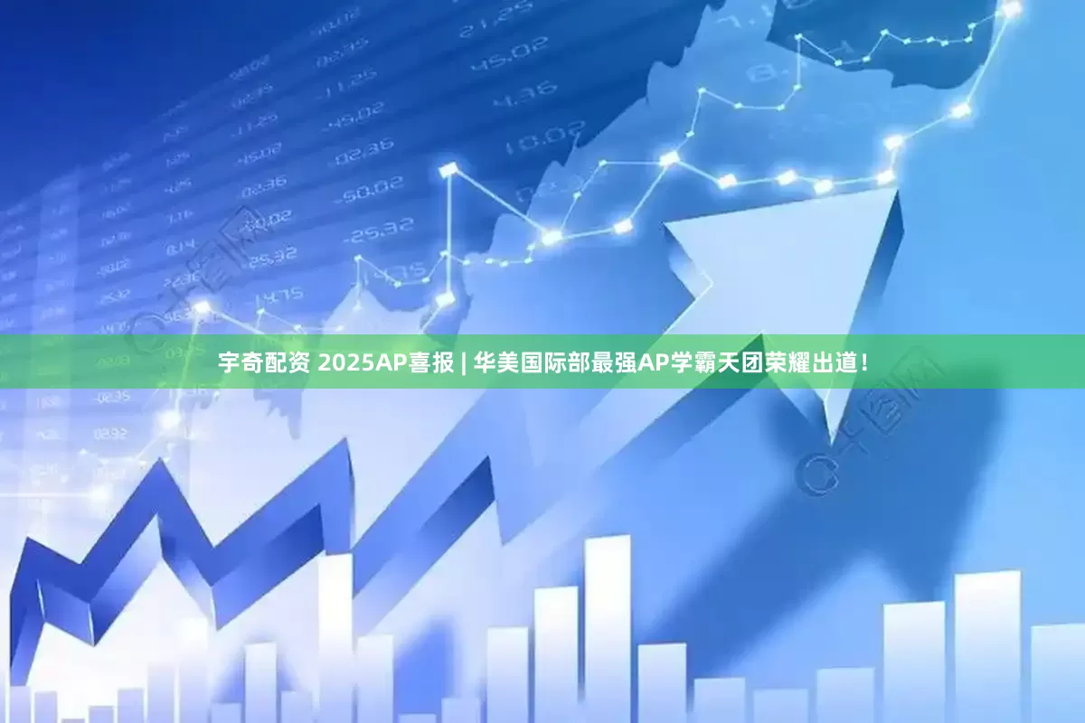 宇奇配资 2025AP喜报 | 华美国际部最强AP学霸天团荣耀出道!