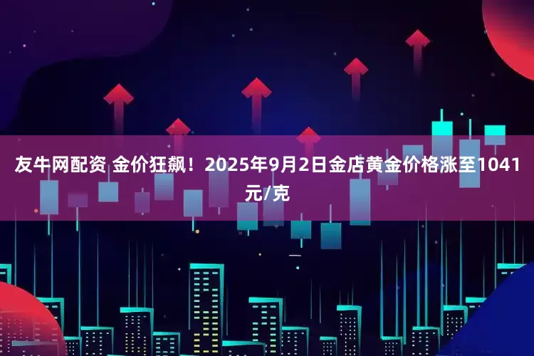 友牛网配资 金价狂飙！2025年9月2日金店黄金价格涨至1041元/克